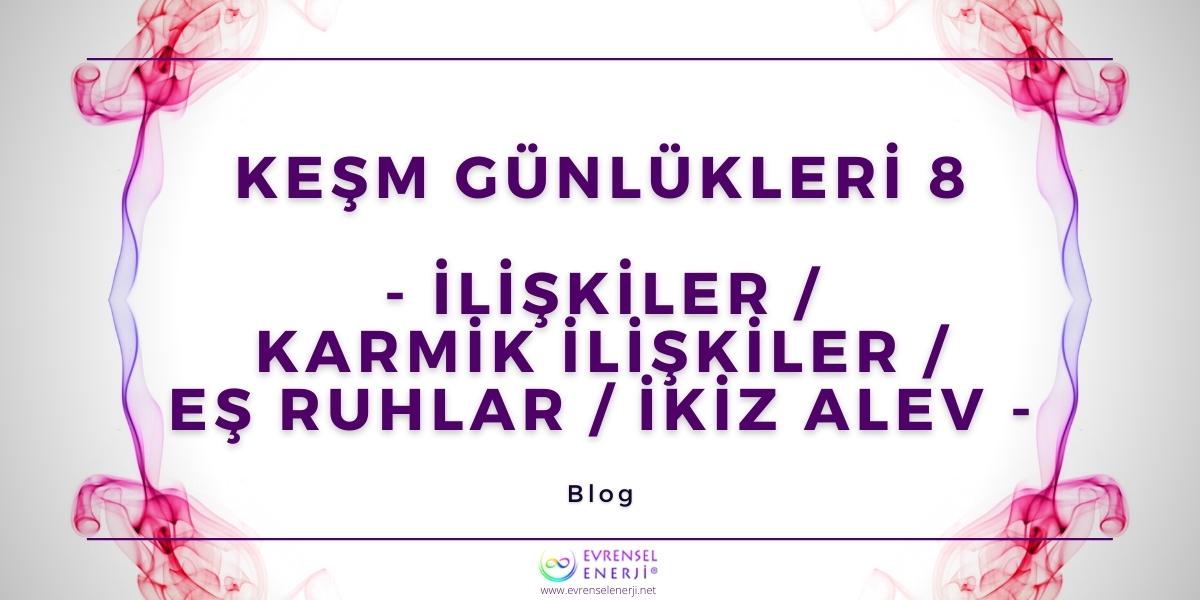 KEŞM Günlükleri 8 - İlişkiler / Karmik İlişkiler / Eş Ruhlar / İkiz Alev
