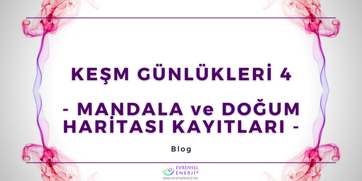 KEŞM Günlükleri 4 - Mandala ve Doğum Haritası Kayıtları