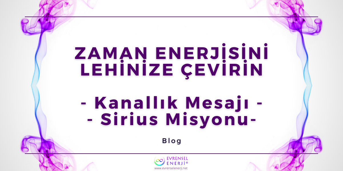 Zaman Enerjisini Lehinize Çevirmek / Kanallık Mesajı - Sirius Misyonu